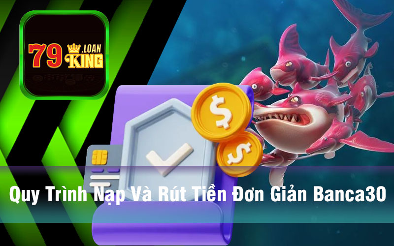 Quy Trình Nạp Và Rút Tiền Đơn Giản Banca30