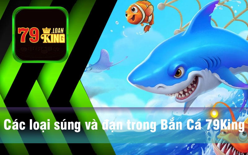 Các loại súng và đạn trong Bắn Cá 79King - Nắm vững chiến thuật