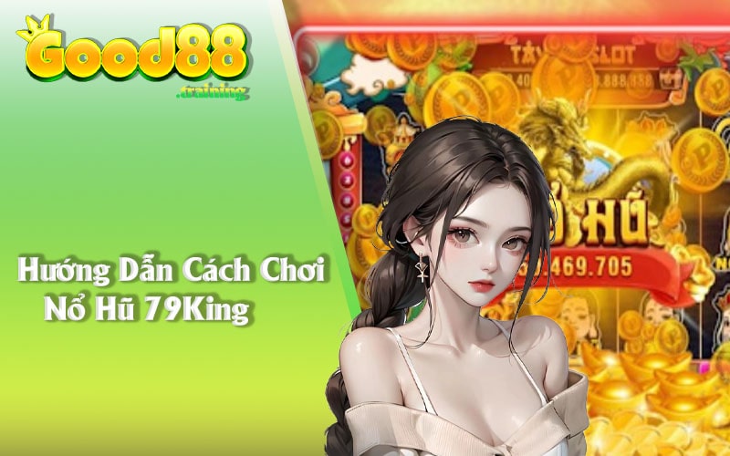 Hướng Dẫn Cách Chơi Nổ Hũ 79King